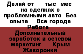 Делай от 400 тыс./мес. на сделках с проблемными авто. Без опыта. - Все города Работа » Дополнительный заработок и сетевой маркетинг   . Крым,Жаворонки